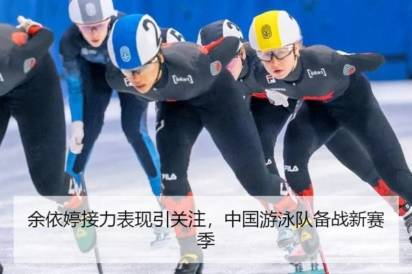 余依婷接力表现引关注，中国游泳队备战新赛季