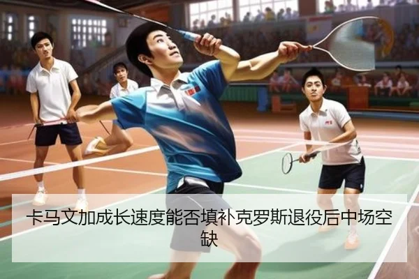 卡马文加成长速度能否填补克罗斯退役后中场空缺